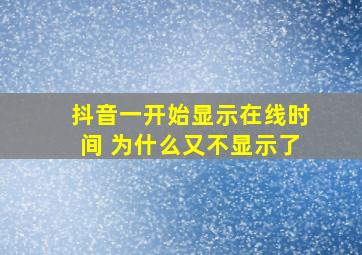 抖音一开始显示在线时间 为什么又不显示了